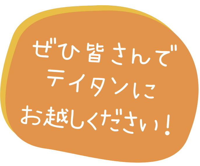 ぜひ皆さんでテイタンにお越しください！