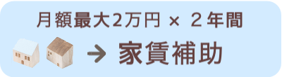 月額最大2万円✖️２年間 家賃補助制度