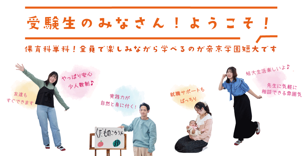 受験生の皆さんようこそ！保育科単科！全員で楽しみながら学べるのが帝京学園短大です