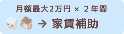 月額最大2万円✖️２年間 家賃補助制度