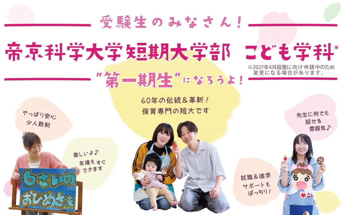 受験生の皆さん 帝京科学大学短期大学部 こども学科第一期生”になろうよ！