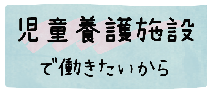 児童養護施設で働きたいから