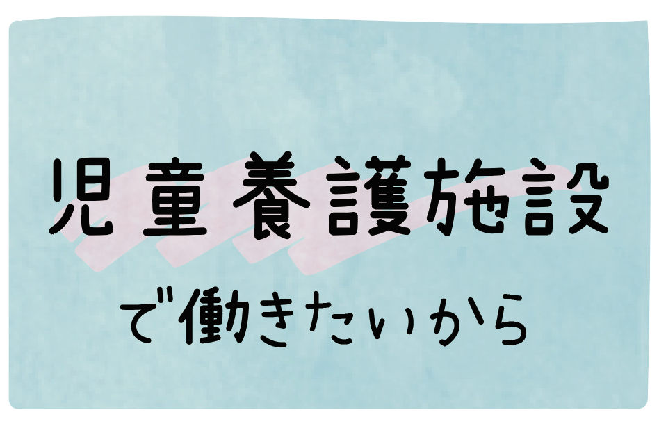 児童養護施設で働きたいから