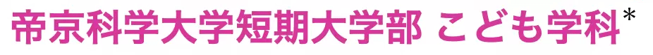 帝京科学大学短期大学部 こども学科＊